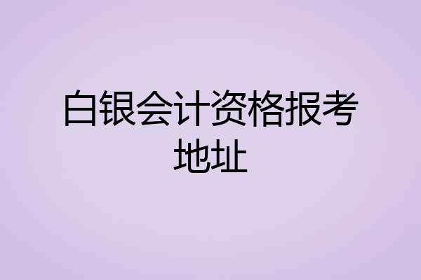 白银会计资格报考地址