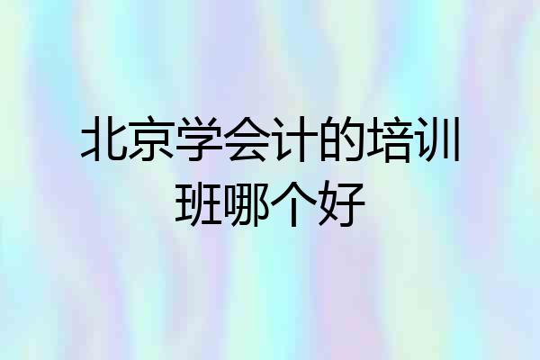 北京学会计的培训班哪个好