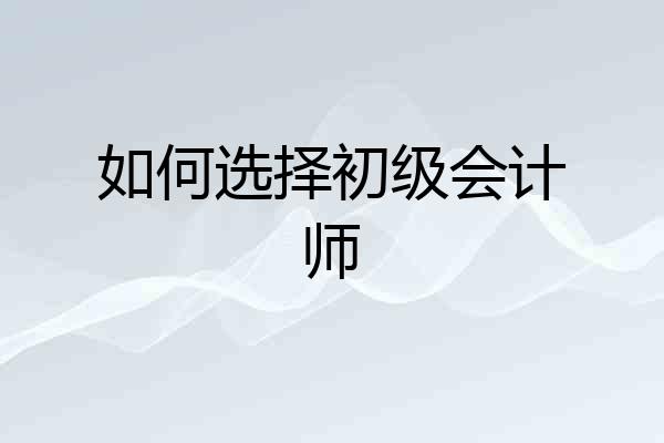 如何选择初级会计师
