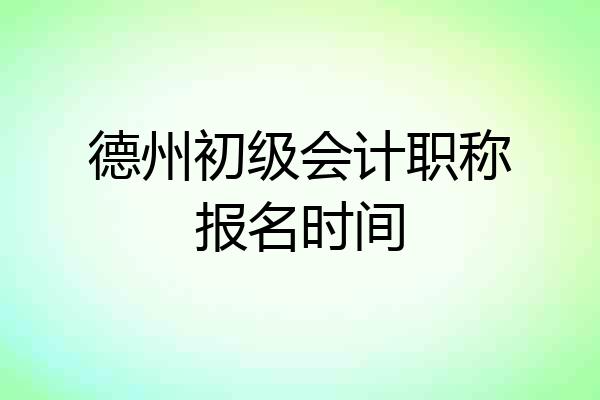 德州初级会计职称报名时间