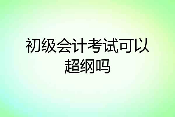 初级会计考试可以超纲吗