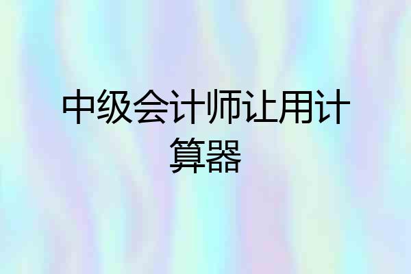 中级会计师让用计算器
