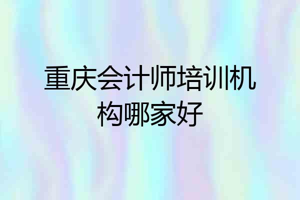 重庆会计师培训机构哪家好