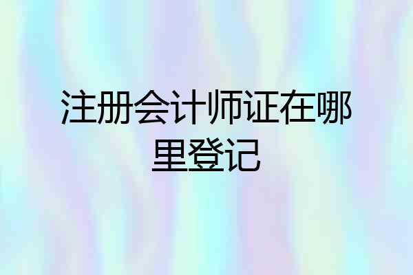 注册会计师证在哪里登记