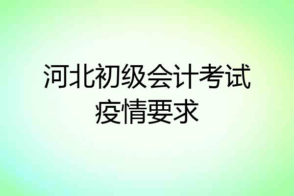 河北初级会计考试疫情要求