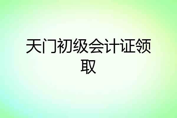 天门初级会计证领取