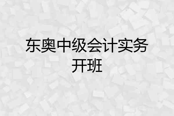 东奥中级会计实务开班