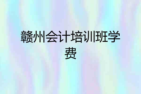 赣州会计培训班学费
