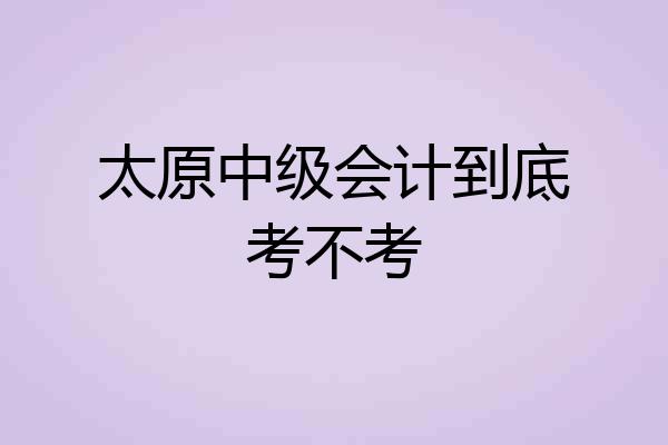 太原中级会计到底考不考