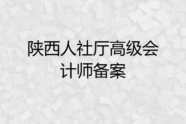 陕西人社厅高级会计师备案