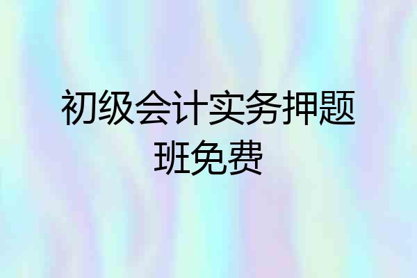 初级会计实务押题班免费