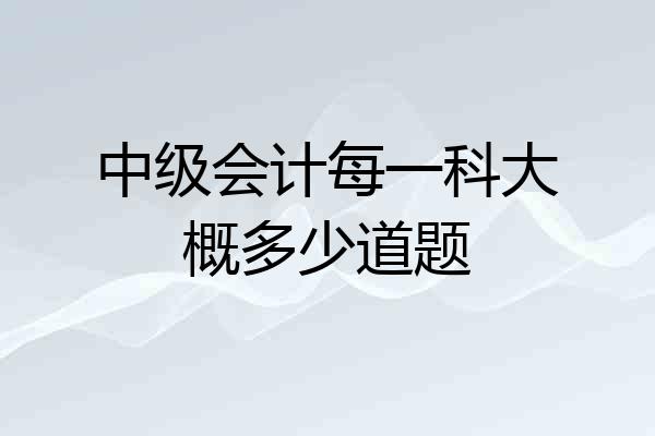 中级会计每一科大概多少道题