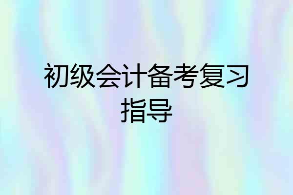 初级会计备考复习指导