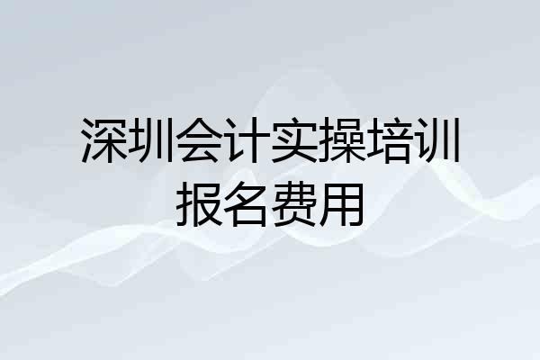 深圳会计实操培训报名费用