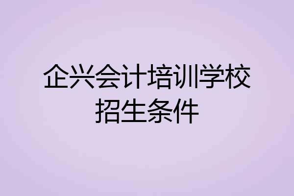 企兴会计培训学校招生条件