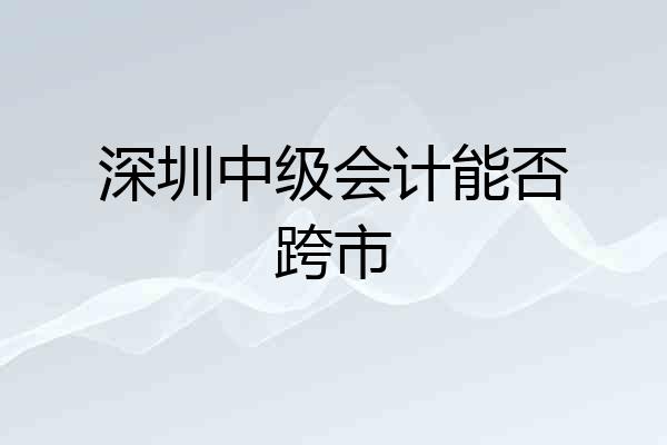 深圳中级会计能否跨市