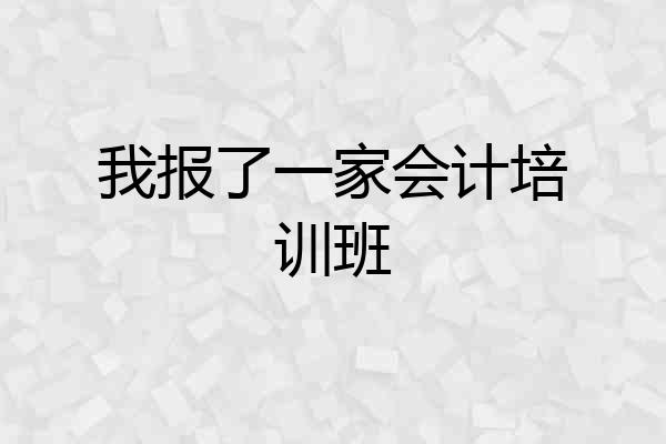 我报了一家会计培训班