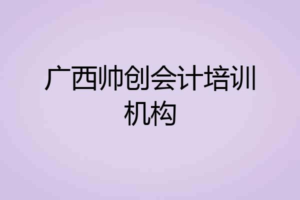 广西帅创会计培训机构