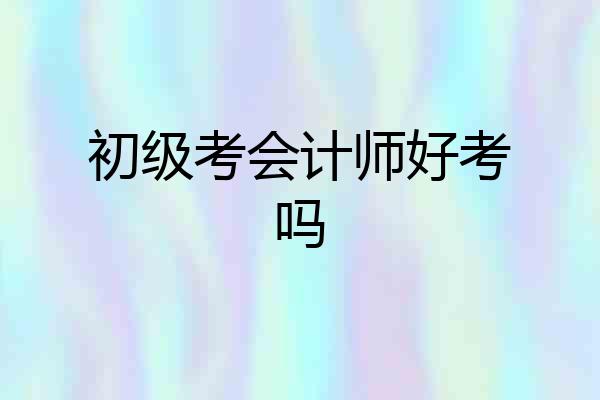 初级考会计师好考吗