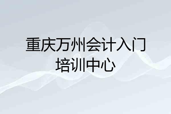 重庆万州会计入门培训中心