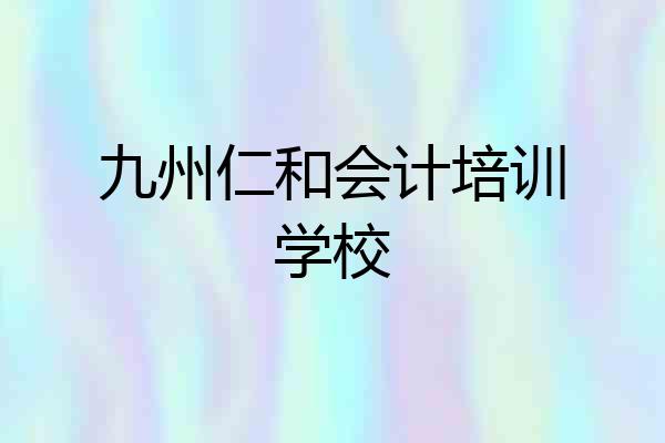 九州仁和会计培训学校