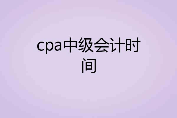 cpa中级会计时间
