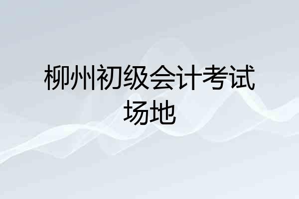柳州初级会计考试场地