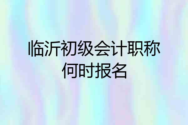 临沂初级会计职称何时报名