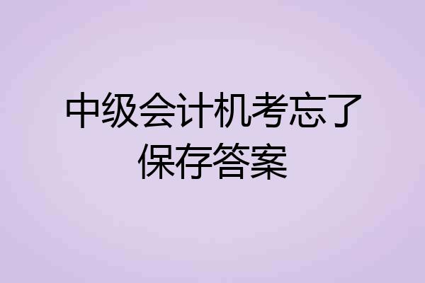 中级会计机考忘了保存答案