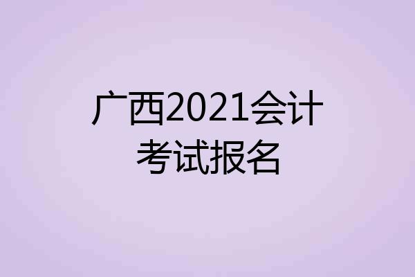 广西2021会计考试报名