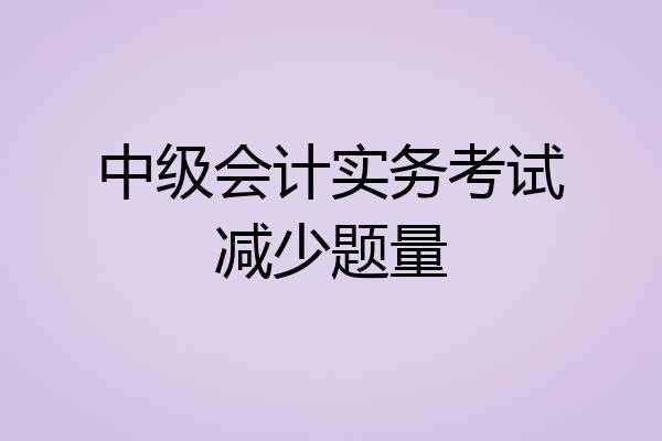 中级会计实务考试减少题量