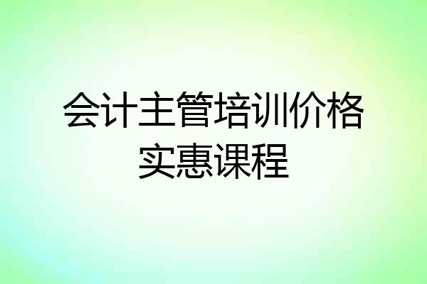 会计主管培训价格实惠课程