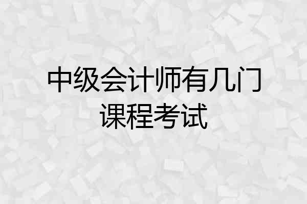 中级会计师有几门课程考试