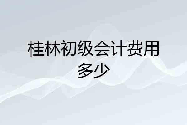 桂林初级会计费用多少