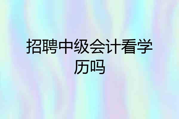 招聘中级会计看学历吗