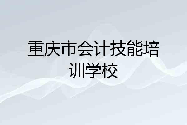 重庆市会计技能培训学校