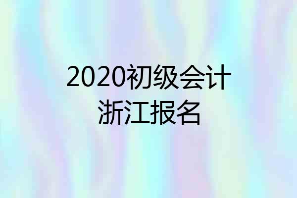 2020初级会计浙江报名