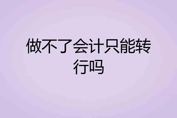 做不了会计只能转行吗
