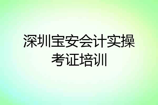 深圳宝安会计实操考证培训