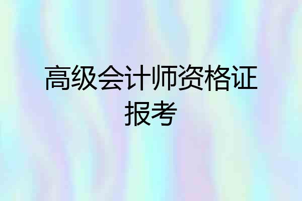 高级会计师资格证报考