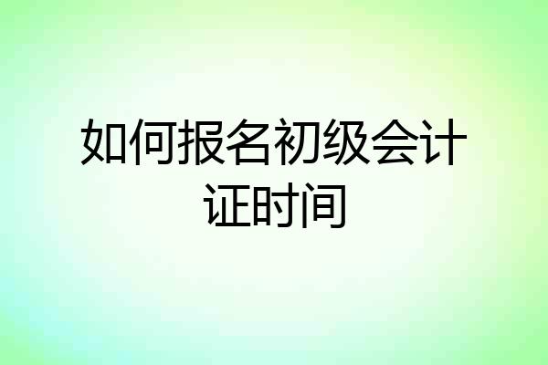 如何报名初级会计证时间