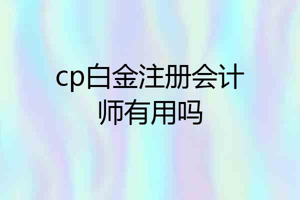 cp白金注册会计师有用吗