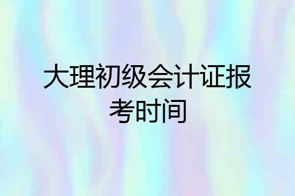 大理初级会计证报考时间