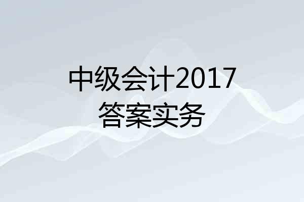 中级会计2017答案实务