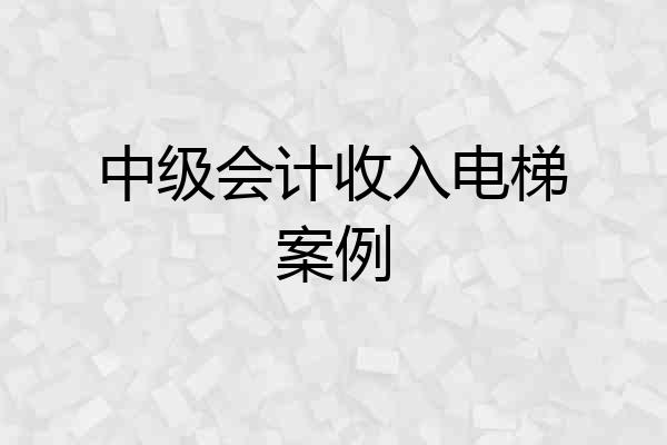中级会计收入电梯案例