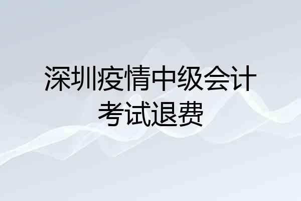 深圳疫情中级会计考试退费