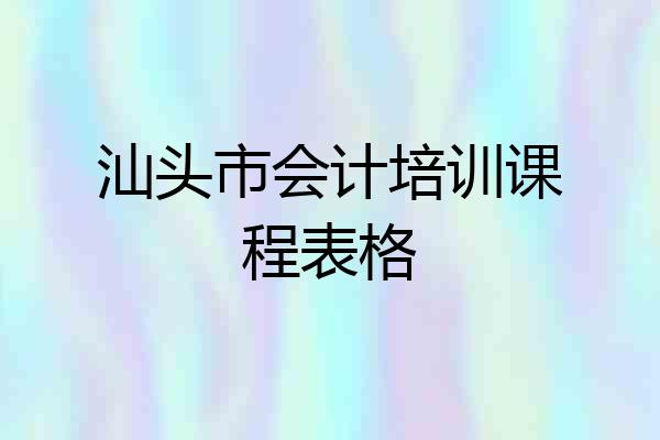 汕头市会计培训课程表格