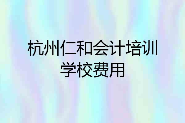 杭州仁和会计培训学校费用