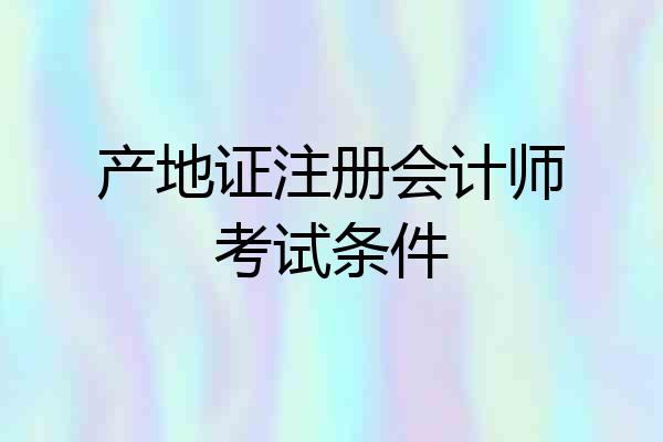 产地证注册会计师考试条件