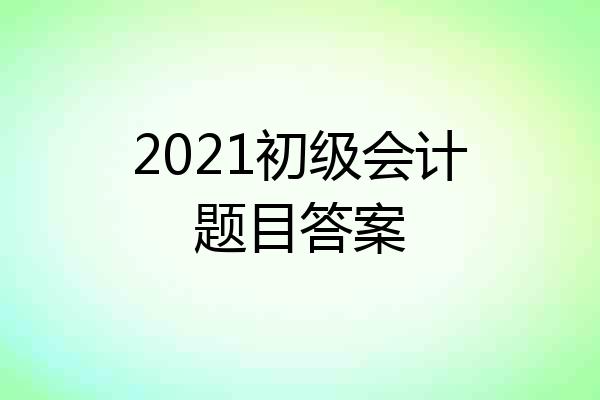 2021初级会计题目答案